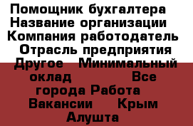 Помощник бухгалтера › Название организации ­ Компания-работодатель › Отрасль предприятия ­ Другое › Минимальный оклад ­ 15 000 - Все города Работа » Вакансии   . Крым,Алушта